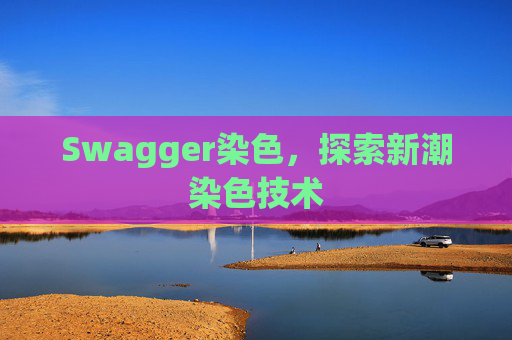 Swagger染色，探索新潮染色技术