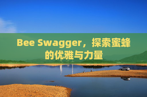 Bee Swagger，探索蜜蜂的优雅与力量